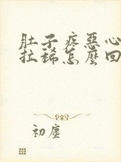 肚子疼恶心想吐拉稀怎么回事