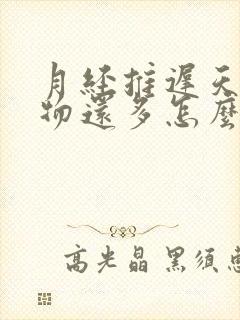 月经推迟天分泌物还多怎么回事啊