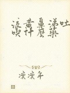 流黄鼻涕吐黄痰吃什么药