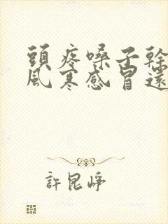 头疼嗓子干疼是风寒感冒还是风热感冒