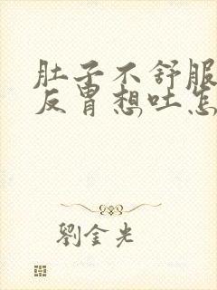 肚子不舒服一直反胃想吐怎么回事儿