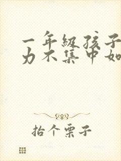 一年级孩子注意力不集中如何帮助孩子