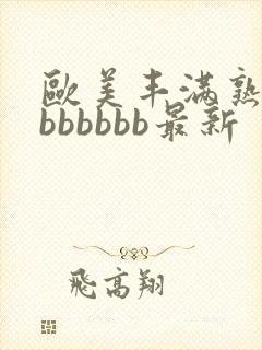 欧美丰满熟妇大bbbbbb最新