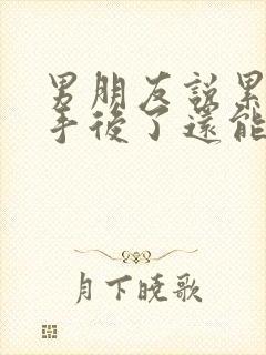 男朋友说累了分手后了还能挽回么