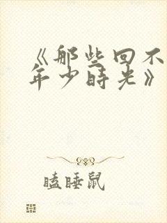 《那些回不去的年少时光》
