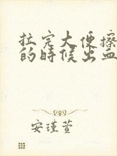 拉完大便擦屁股的时候出血怎么回事