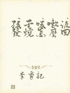 孩子咳嗽流鼻涕发烧怎么回事