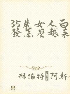 35岁女人白头发怎么越来越多,什么原因?