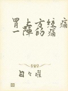 胃上方绞痛一阵一阵的痛