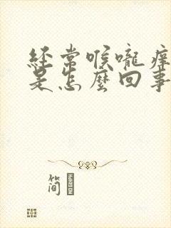 经常喉咙痒干咳是怎么回事