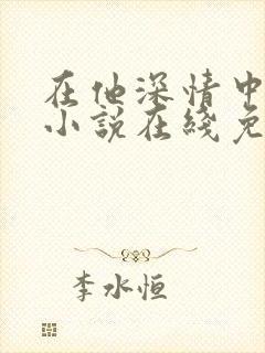 在他深情中陨落小说在线免费阅读