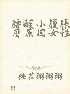 腰酸小腹胀痛什么原因女性