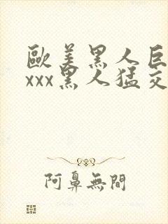 欧美黑人巨大xxxx黑人猛交xxx心爽