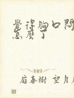 觉得胸口闷堵是怎么了