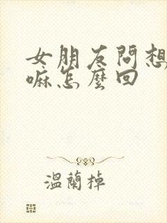 女朋友问想她干嘛怎么回