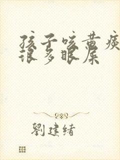 孩子咳黄痰还有很多眼屎