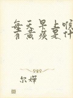 每天早上喉咙都有黄痰是什么原因