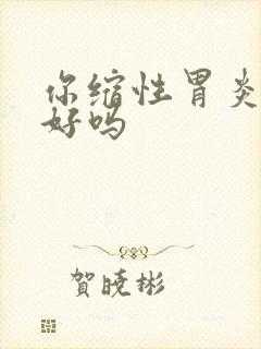 你缩性胃炎能治好吗