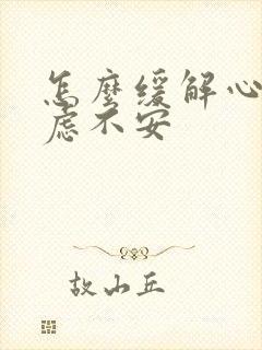 怎么缓解心慌焦虑不安