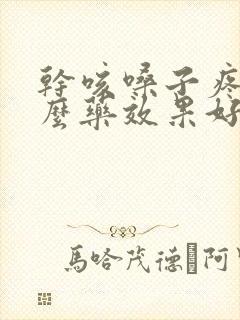 干咳嗓子疼吃什么药效果好