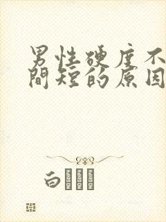 男性硬度不够时间短的原因