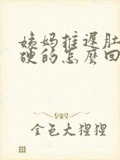 姨妈推迟肚子硬硬的怎么回事