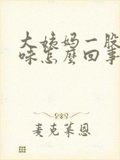 大姨妈一股恶臭味怎么回事