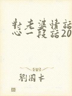 对老婆情话最暖心一段话200字