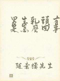 男生乳头有肿块是怎么回事疼