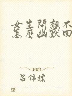 女生问想不想她怎么幽默回复