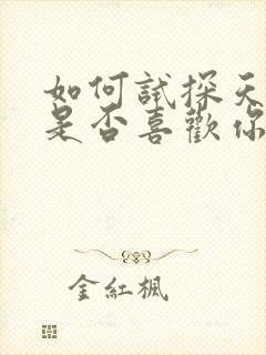 如何试探天秤男是否喜欢你