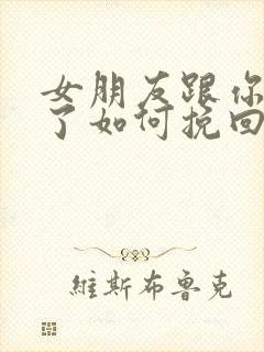 女朋友跟你分手了如何挽回