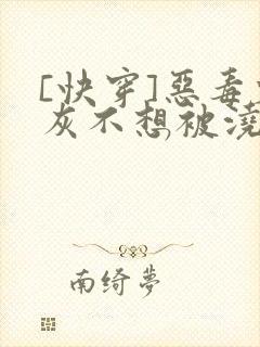 [快穿]恶毒炮灰不想被浇灌