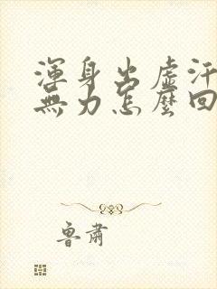 浑身出虚汗四肢无力怎么回事