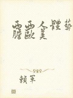 西西人体艺术大胆欧美