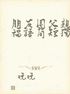 朋友圈父亲节祝福语简短独特