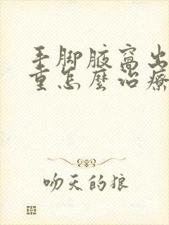 手脚腋窝出汗严重怎么治疗