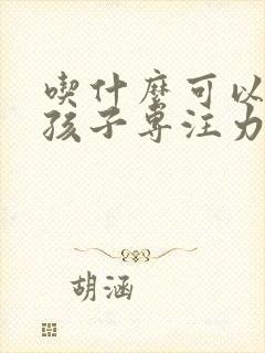 吃什么可以提高孩子专注力和记忆力