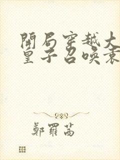 开局穿越大离九皇子召唤袁天罡执