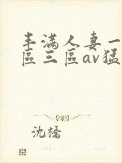 丰满人妻一区二区三区av猛交
