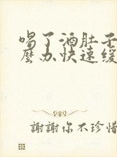 喝了酒肚子痛怎么办快速缓解