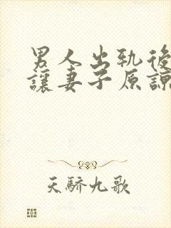 男人出轨后怎么让妻子原谅