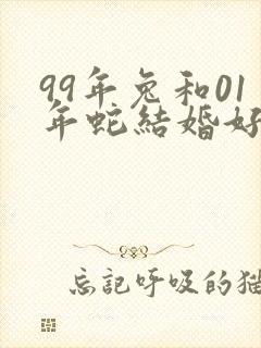 99年兔和01年蛇结婚好不好