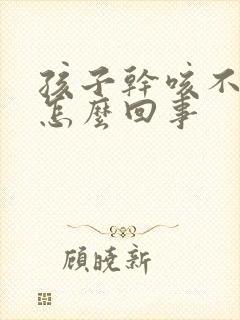 孩子干咳不发烧怎么回事