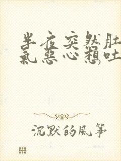 半夜突然肚子胀气恶心想吐打嗝是怎么回事