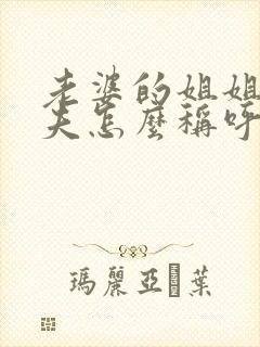 老婆的姐姐的丈夫怎么称呼