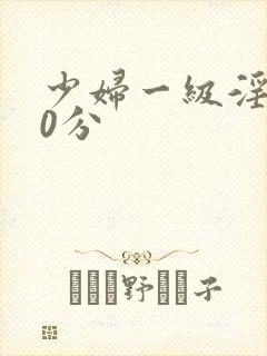 少妇一级淫片50分