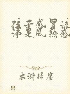 孩子感冒流清鼻涕是风热感冒还是风寒感冒