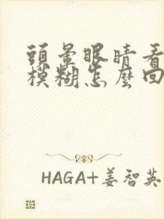 头晕眼睛看东西模糊怎么回事