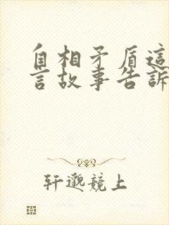 自相矛盾这个寓言故事告诉我们什么